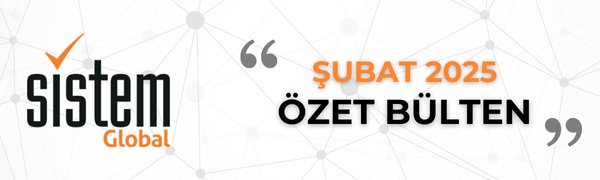 Sistem Global Danışmanlık ŞUBAT 2025 GELİŞMELER